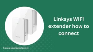Read more about the article Step-by-Step Guide: Linksys WiFi extender how to connect