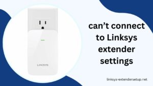 Read more about the article Troubleshoot cannot connect to Linksys extender settings problems