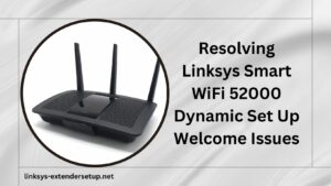 Read more about the article Resolving Linksys Smart WiFi 52000 Dynamic Set Up Welcome Issues