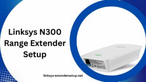 Read more about the article Step-by-Step Linksys N300 Range Extender Setup