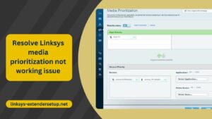 Read more about the article Complete guide to resolve Linksys media prioritization not working issue